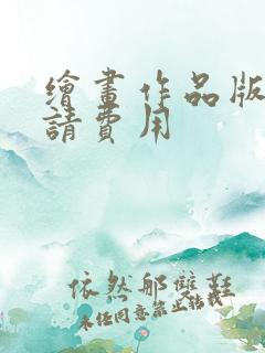 绘画作品版权申请费用