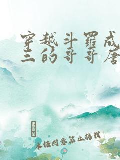 穿越斗罗成为唐三的哥哥唐川的小说