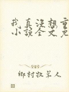 我真没想重生啊小说全文免费 我真没想重生啊小说全文免费