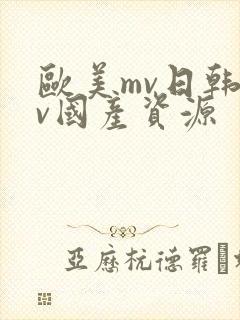 欧美mv日韩mv国产资源 欧美mv日韩mv国产资源