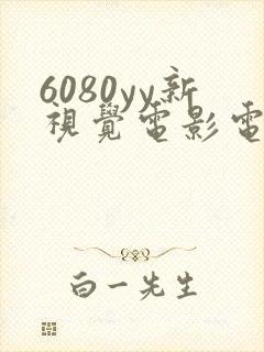 6080yy新视觉电影电视剧在线观看
