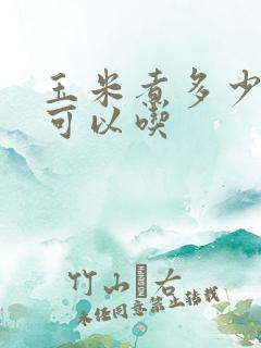 玉米煮多少分钟可以吃