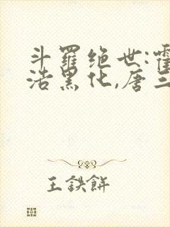 斗罗绝世:霍雨浩黑化,唐三慌了 作家h9ncxw