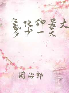 氯化钾最大量用多少一天