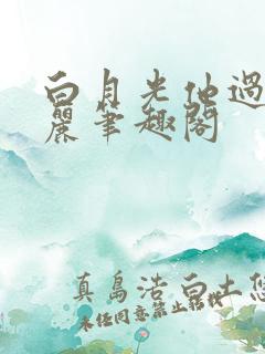白月光他过分美丽笔趣阁