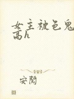 女主被色鬼侵犯高h