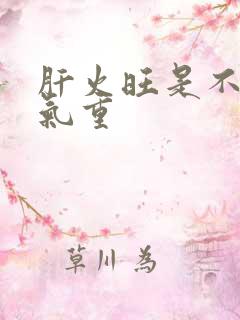 肝火旺是不是湿气重