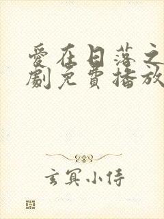 爱在日落之前短剧免费播放