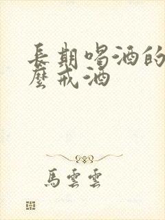 长期喝酒的人怎么戒酒