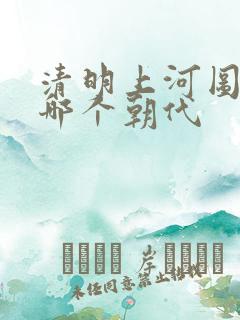 清明上河图出自哪个朝代
