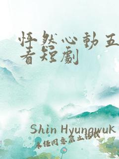 怦然心动五十岁看短剧 怦然心动五十岁看短剧