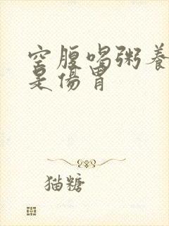 空腹喝粥养胃还是伤胃
