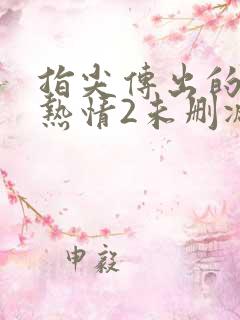 指尖传出的真挚热情2未删减