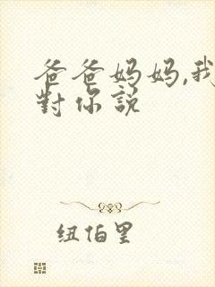 爸爸妈妈,我想对你说