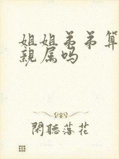 姐姐弟弟算直系亲属吗