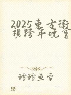 2025东方卫视跨年晚会节目单表