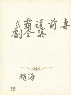 《霸道前妻》短剧全集