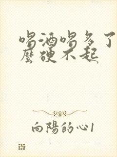 喝酒喝多了为什么硬不起