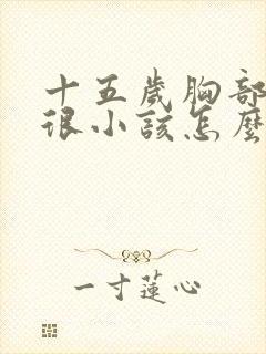 十五岁胸部发育很小该怎么办