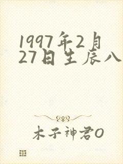 1997年2月27日生辰八字