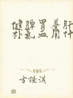 健脾胃养肝肾,补气血用什么药调理