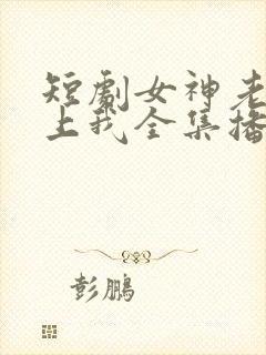 短剧女神老婆赖上我全集播放