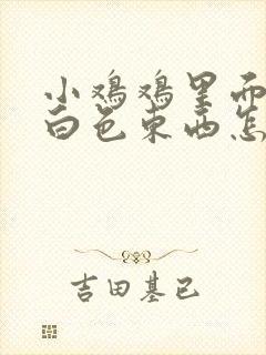 小鸡鸡里面老有白色东西怎么回事