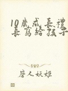 10岁成长礼家长写给孩子的一封信三年级 10岁成长礼家长写给孩子的一封信三年级