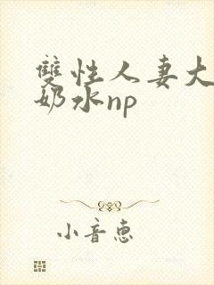 双性人妻大肚喷奶水np