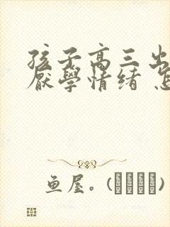 孩子高三出现了厌学情绪 怎么办