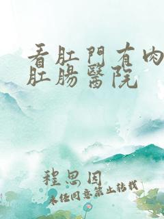 看肛门有肉球的肛肠医院