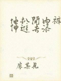 他扒开内裤舌头伸进去添