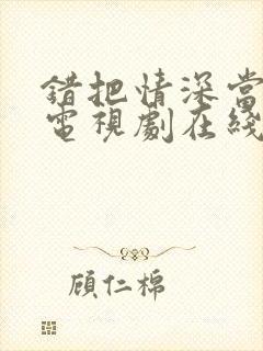 错把情深当温柔电视剧在线观看 错把情深当温柔电视剧在线观看