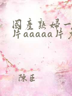 国产熟妇一级淫片aaaaa片免费