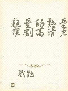 亲爱的热爱的电视剧高清免费观看