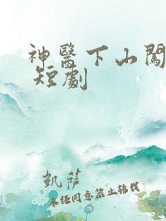 神医下山闯都市 短剧