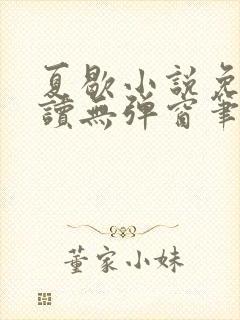 夏歇小说免费阅读无弹窗笔趣阁 夏歇小说免费阅读无弹窗笔趣阁