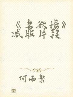《名欲场》未删减版片段