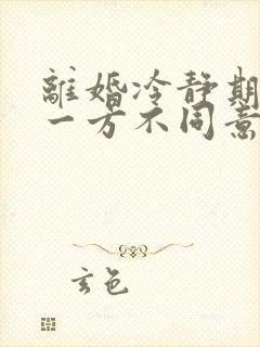 离婚冷静期后有一方不同意怎么办