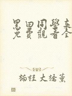 黑田同学来我家免费观看全集 黑田同学来我家免费观看全集