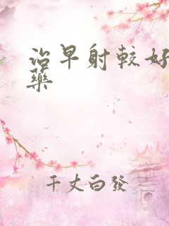 治早射较好的西药