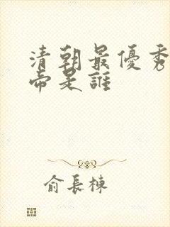 清朝最优秀的皇帝是谁