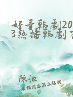 好看韩剧2023热播韩剧有哪些呢 好看韩剧2023热播韩剧有哪些呢