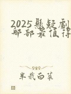 2025悬疑剧哪部最值得看 2025悬疑剧哪部最值得看