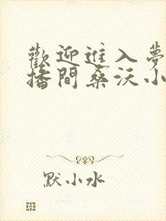 欢迎进入梦魇直播间桑沃小说无删减在线阅读
