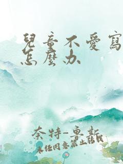 儿童不爱写作业怎么办