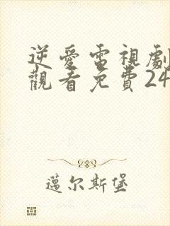 逆爱电视剧在线观看免费24集高清