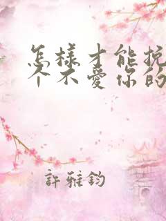 怎样才能挽回一个不爱你的男人