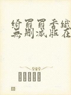 绮罗罗香织三级无删减版在线观看