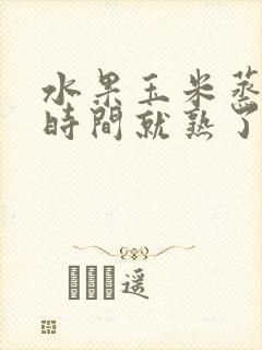 水果玉米蒸多长时间就熟了